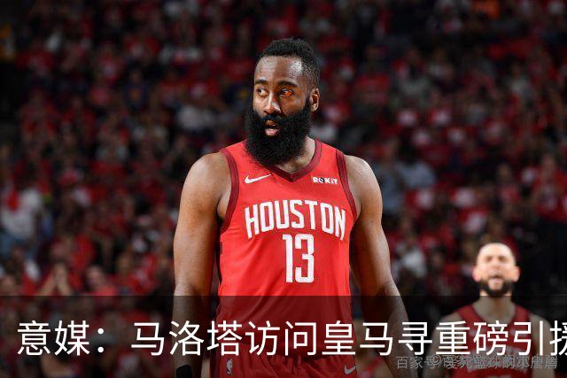 意媒：马洛塔访问皇马寻重磅引援，可能询问居莱尔、罗德里戈等人