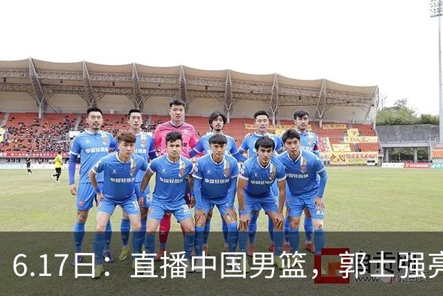 6.17日：直播中国男篮，郭士强亮出终极底牌，杨瀚森胡金秋双塔能否镇住澳大利亚